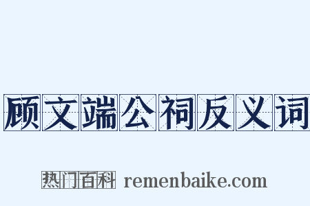 顾文端公祠反义词是什么意思的图片